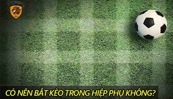 bắt kèo bóng đá có tính hiệp phụ không