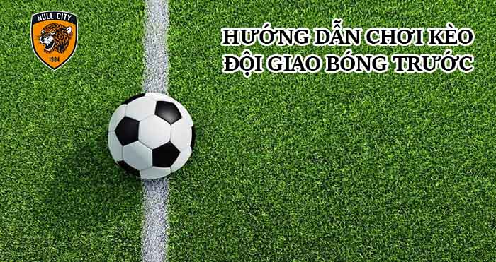 kèo giao bóng trước là gì